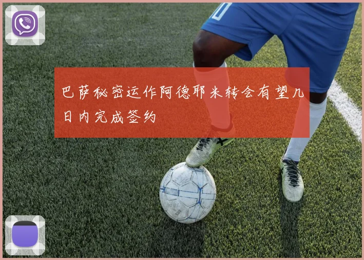 巴萨秘密运作阿德耶米转会有望几日内完成签约