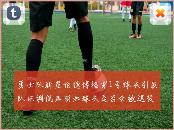 勇士队新星伦德博格穿1号球衣引发队记调侃库明加球衣是否会被退役