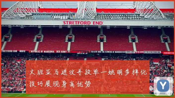 文班亚马进攻手段单一姚明多样化技巧展现身高优势