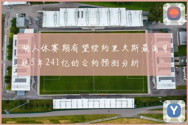 湖人休赛期有望续约里夫斯最高可达5年241亿的合约预测分析