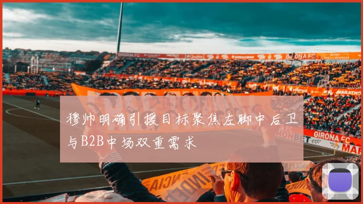 穆帅明确引援目标聚焦左脚中后卫与B2B中场双重需求