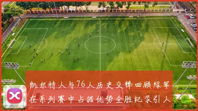 凯尔特人与76人历史交锋回顾绿军在系列赛中占据优势全胜纪录引人关注