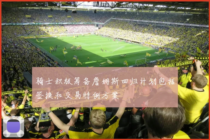 骑士积极筹备詹姆斯回归计划包括签换和交易特例方案