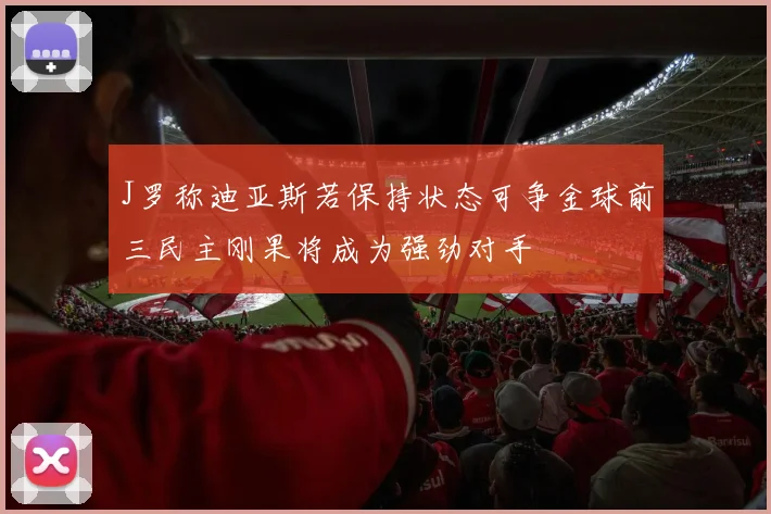 J罗称迪亚斯若保持状态可争金球前三民主刚果将成为强劲对手